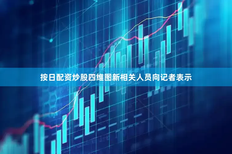 按日配资炒股四维图新相关人员向记者表示