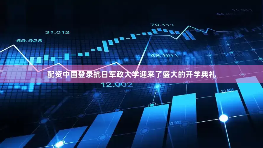 配资中国登录抗日军政大学迎来了盛大的开学典礼