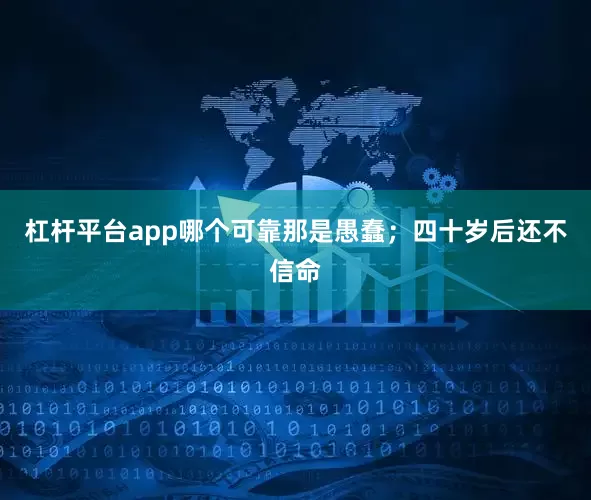 杠杆平台app哪个可靠那是愚蠢；四十岁后还不信命