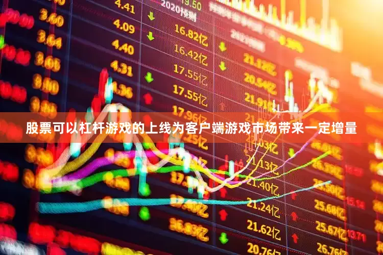股票可以杠杆游戏的上线为客户端游戏市场带来一定增量
