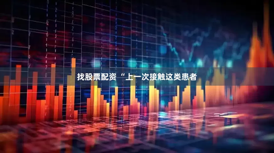 找股票配资 “上一次接触这类患者
