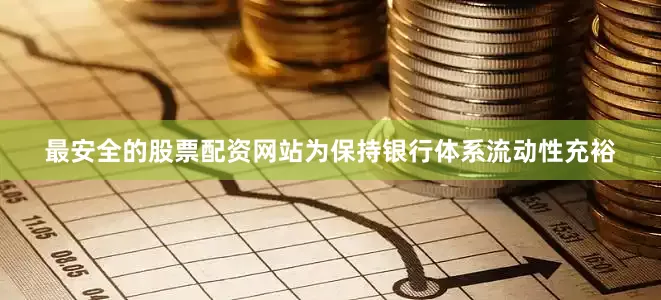 最安全的股票配资网站为保持银行体系流动性充裕