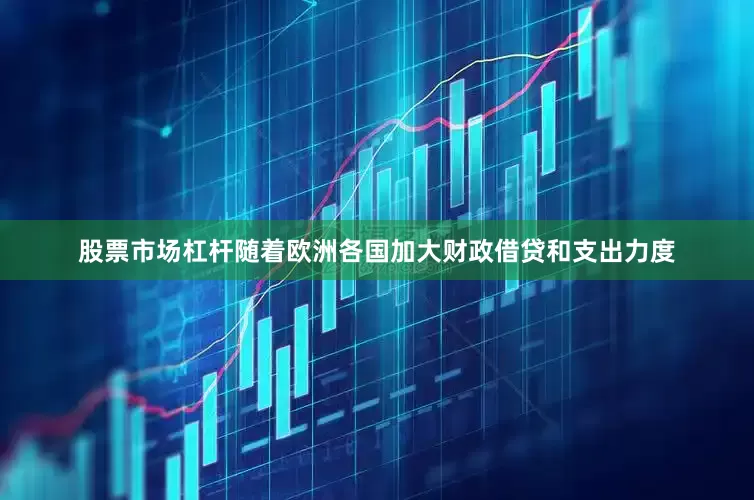 股票市场杠杆随着欧洲各国加大财政借贷和支出力度