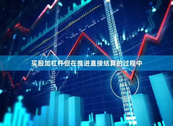 买股加杠杆但在推进直接结算的过程中