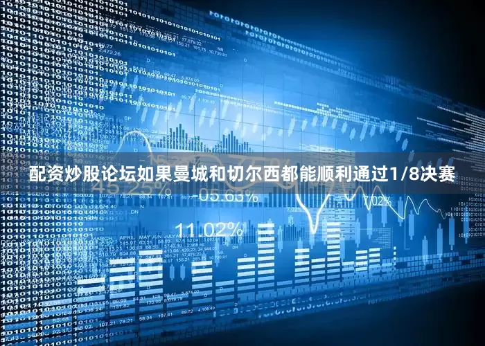 配资炒股论坛如果曼城和切尔西都能顺利通过1/8决赛