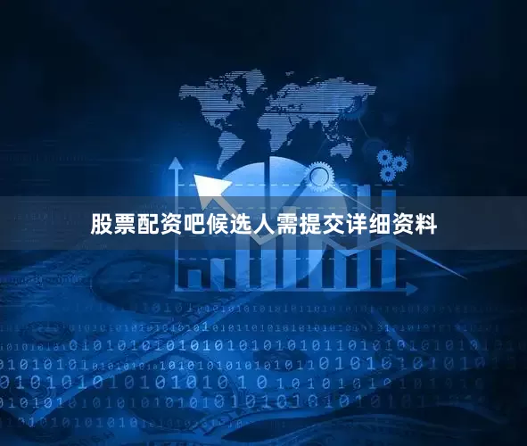 股票配资吧候选人需提交详细资料