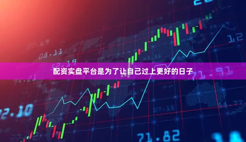 配资实盘平台是为了让自己过上更好的日子