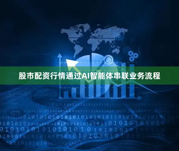 股市配资行情通过AI智能体串联业务流程