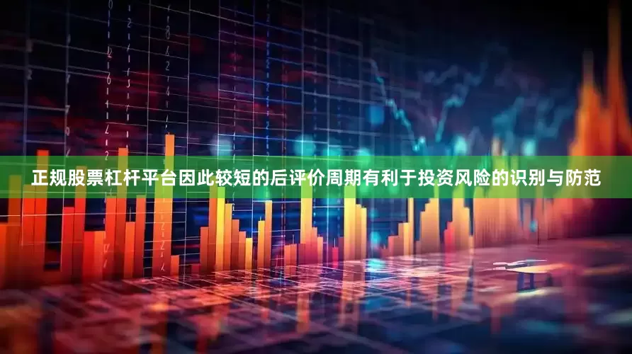 正规股票杠杆平台因此较短的后评价周期有利于投资风险的识别与防范