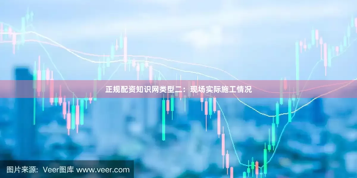 正规配资知识网类型二：现场实际施工情况