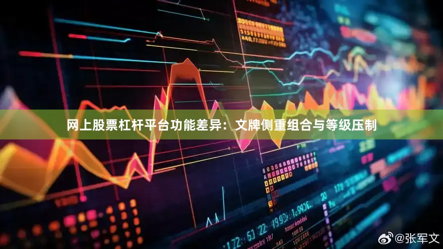 网上股票杠杆平台功能差异：文牌侧重组合与等级压制