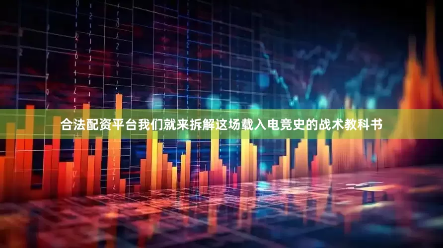 合法配资平台我们就来拆解这场载入电竞史的战术教科书