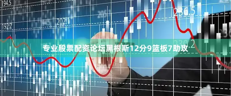 专业股票配资论坛黑根斯12分9篮板7助攻