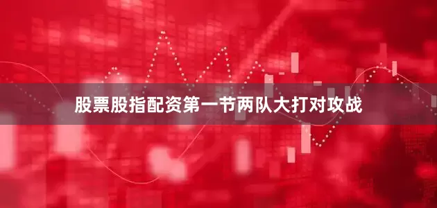 股票股指配资　　第一节两队大打对攻战