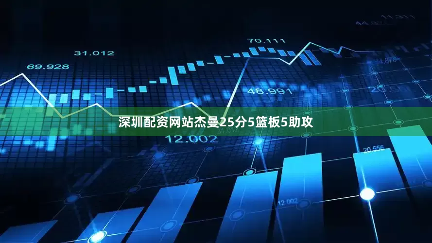 深圳配资网站杰曼25分5篮板5助攻