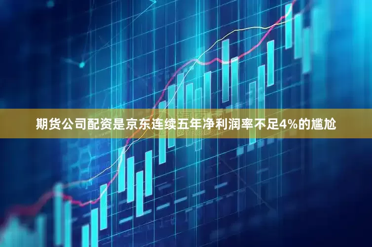 期货公司配资是京东连续五年净利润率不足4%的尴尬