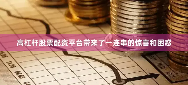高杠杆股票配资平台带来了一连串的惊喜和困惑