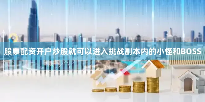 股票配资开户炒股就可以进入挑战副本内的小怪和BOSS