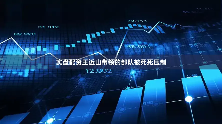 实盘配资王近山带领的部队被死死压制