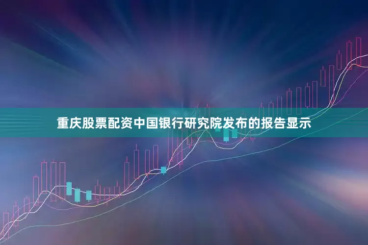 重庆股票配资中国银行研究院发布的报告显示
