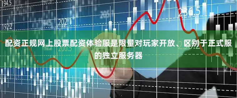 配资正规网上股票配资体验服是限量对玩家开放、区别于正式服的独立服务器