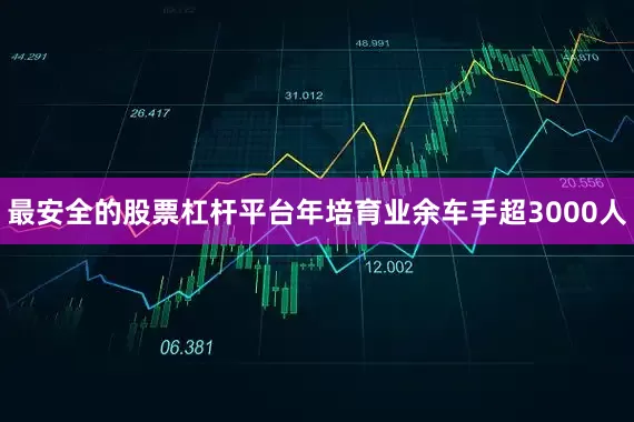 最安全的股票杠杆平台年培育业余车手超3000人