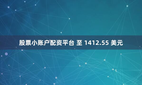 股票小账户配资平台 至 1412.55 美元