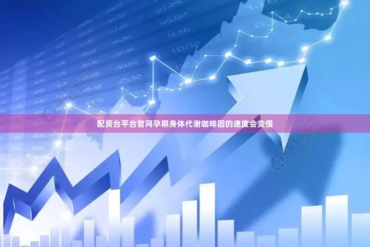 配资台平台官网孕期身体代谢咖啡因的速度会变慢
