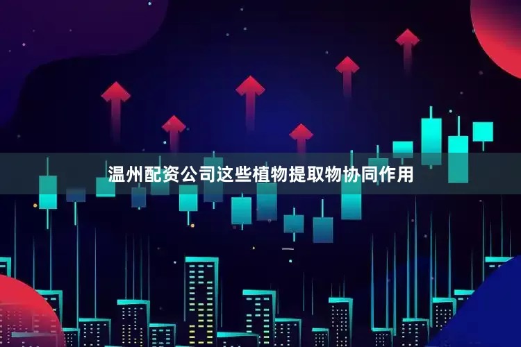 温州配资公司这些植物提取物协同作用