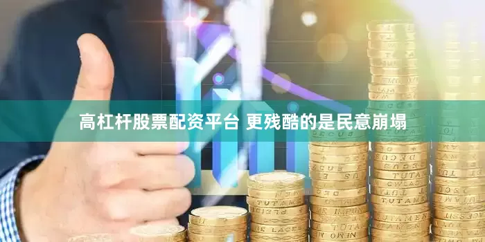 高杠杆股票配资平台 更残酷的是民意崩塌