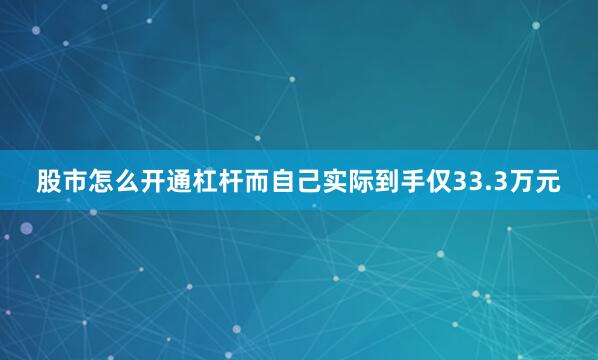 股市怎么开通杠杆而自己实际到手仅33.3万元