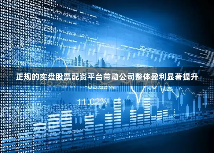 正规的实盘股票配资平台带动公司整体盈利显著提升