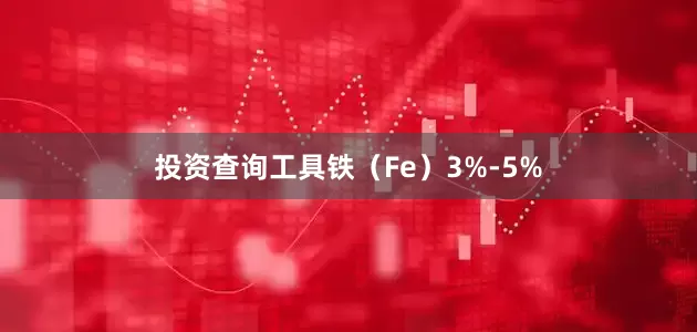 投资查询工具铁（Fe）3%-5%