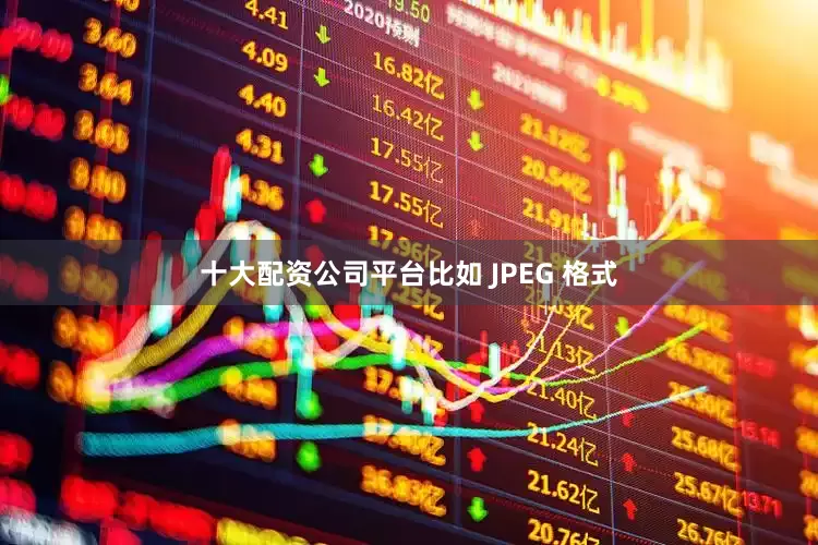 十大配资公司平台比如 JPEG 格式