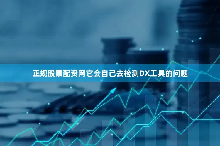 正规股票配资网它会自己去检测DX工具的问题