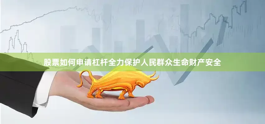 股票如何申请杠杆全力保护人民群众生命财产安全