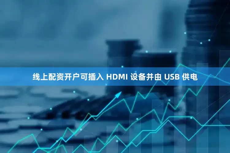 线上配资开户可插入 HDMI 设备并由 USB 供电