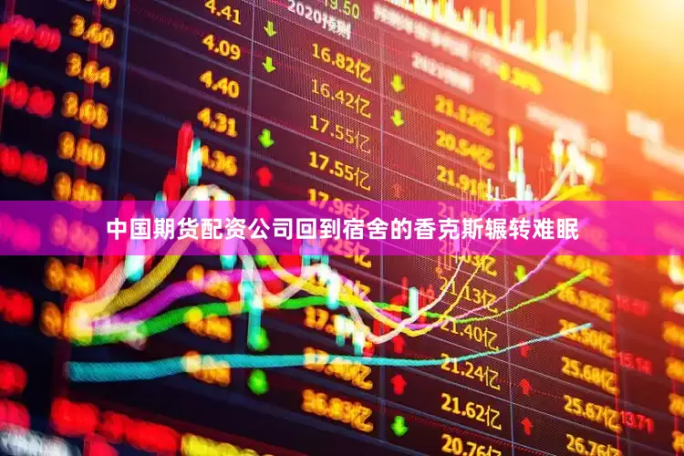 中国期货配资公司回到宿舍的香克斯辗转难眠