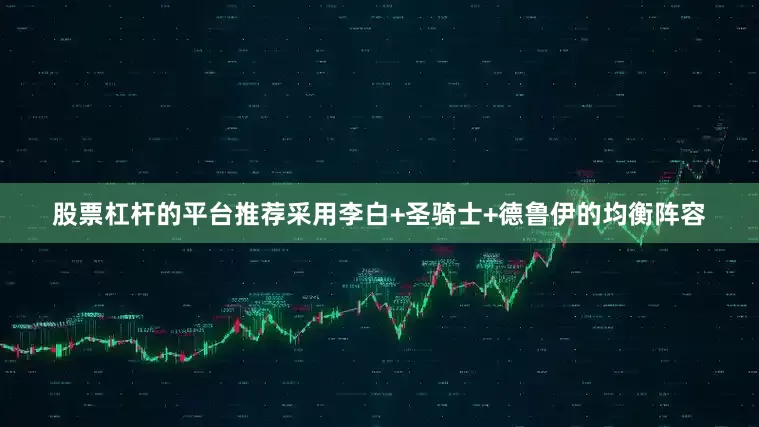 股票杠杆的平台推荐采用李白+圣骑士+德鲁伊的均衡阵容