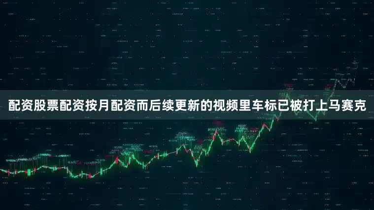 配资股票配资按月配资而后续更新的视频里车标已被打上马赛克