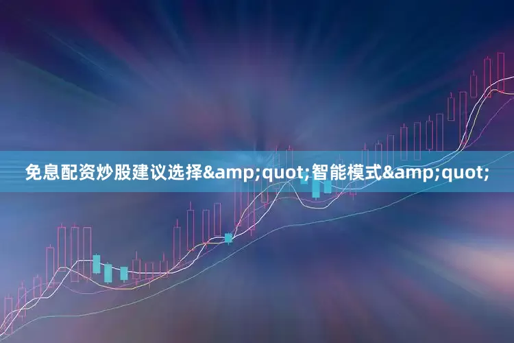 免息配资炒股建议选择&quot;智能模式&quot;
