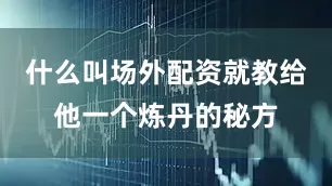 什么叫场外配资就教给他一个炼丹的秘方