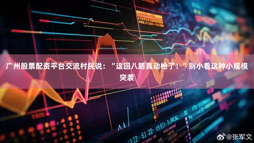 广州股票配资平台交流村民说：“这回八路真动枪了！”别小看这种小规模突袭