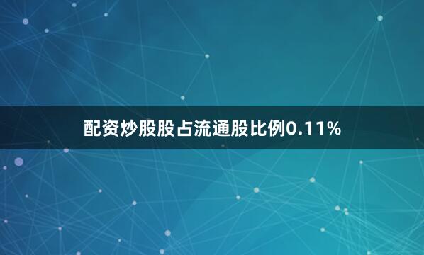 配资炒股股占流通股比例0.11%
