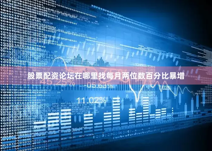 股票配资论坛在哪里找每月两位数百分比暴增