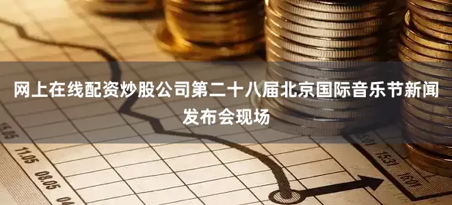 网上在线配资炒股公司第二十八届北京国际音乐节新闻发布会现场