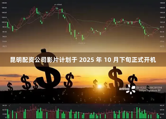 昆明配资公司影片计划于 2025 年 10 月下旬正式开机