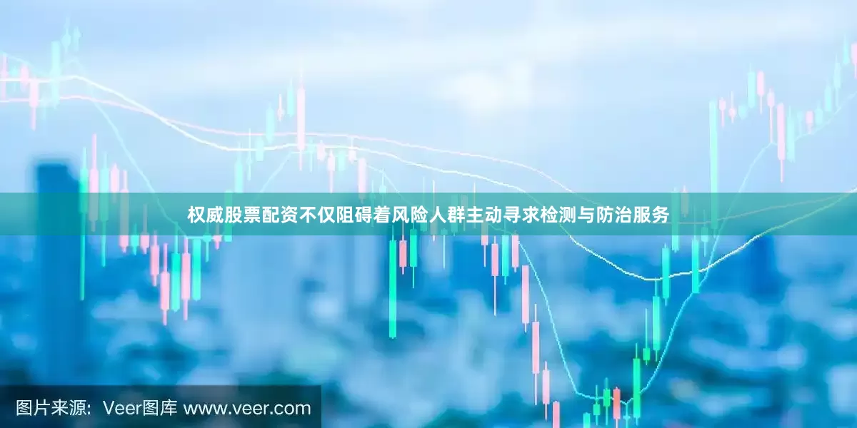 权威股票配资不仅阻碍着风险人群主动寻求检测与防治服务